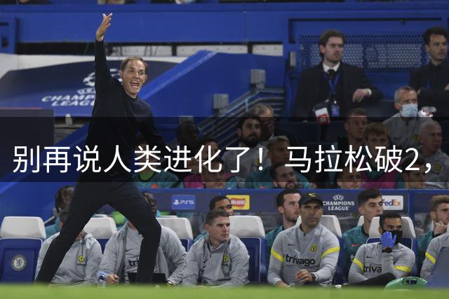 别再说人类进化了！马拉松破2，最大功臣还是“科技与狠活”