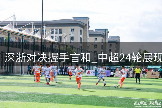 深浙对决握手言和 中超24轮展现顽强斗志