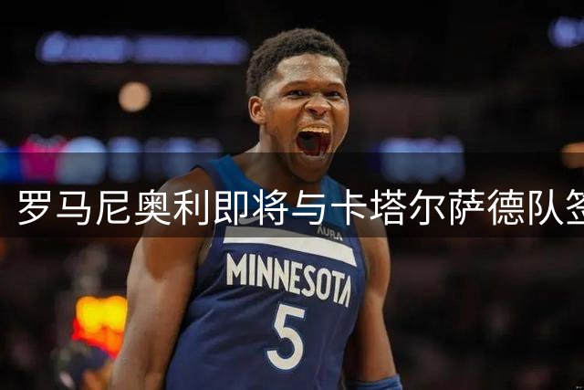 罗马尼奥利即将与卡塔尔萨德队签下四年合约