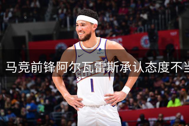 马竞前锋阿尔瓦雷斯承认态度不当 承诺全心效力球队