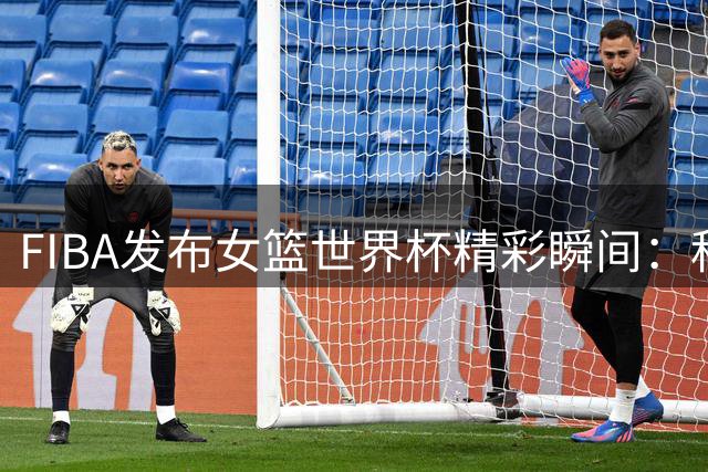 FIBA发布女篮世界杯精彩瞬间：科利尔首开纪录